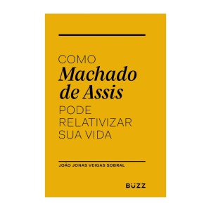 COMO MACHADO DE ASSIS PODE RELATIVIZAR SUA VIDA BUZZ EDITORA